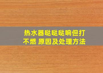 热水器哒哒哒响但打不燃 原因及处理方法